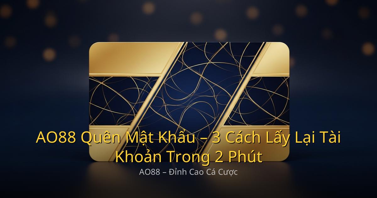 AO88 Quên Mật Khẩu – 3 Cách Lấy Lại Tài Khoản Trong 2 Phút