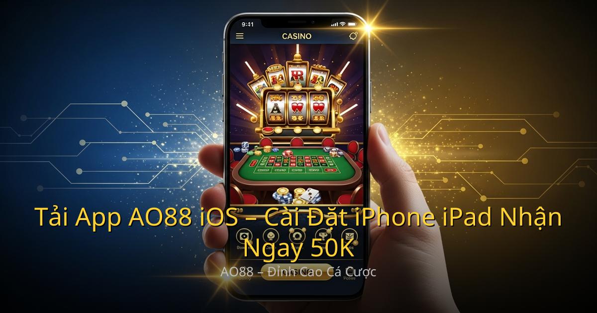 Tải App AO88 iOS – Cài Đặt iPhone iPad Nhận Ngay 50K Miễn Phí