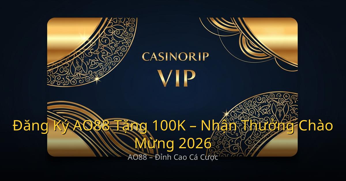 Đăng Ký AO88 Tặng 100K – Nhận Thưởng Chào Mừng Chi Tiết 2026