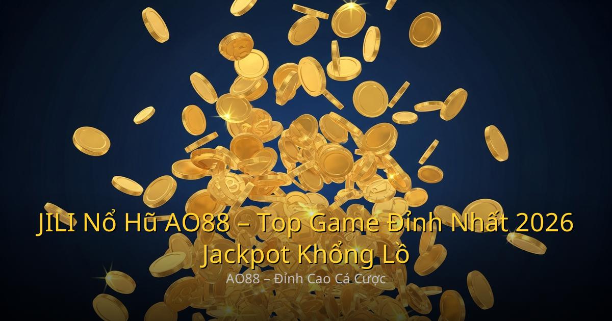 JILI Nổ Hũ AO88 – Top Game Đỉnh Nhất 2026 Jackpot Khổng Lồ