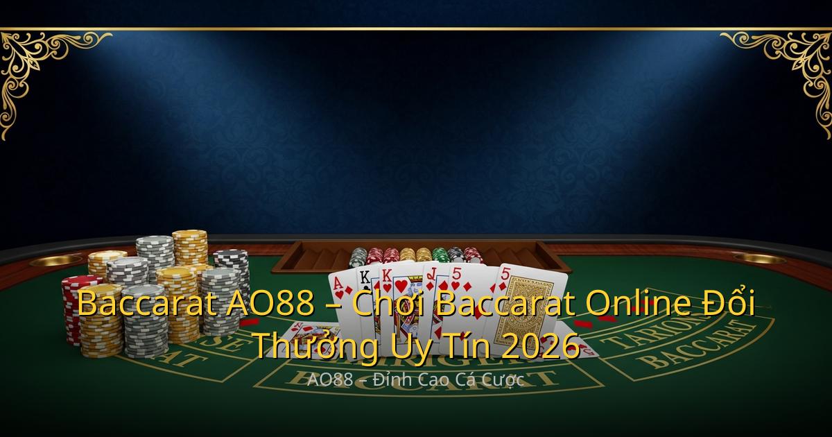 Baccarat AO88 – Chơi Baccarat Online Đổi Thưởng Uy Tín 2026