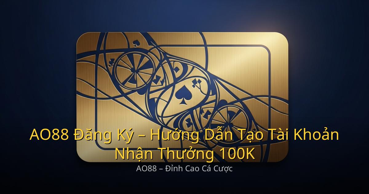 AO88 Đăng Ký – Hướng Dẫn Tạo Tài Khoản Nhận Thưởng 100K
